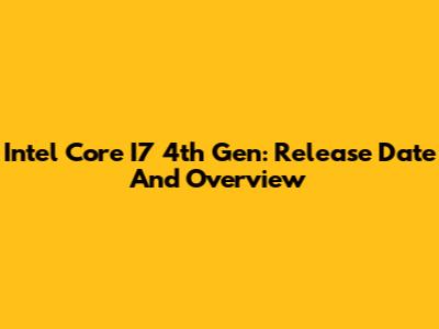 Intel Core I7 4th Gen: Release Date And Overview