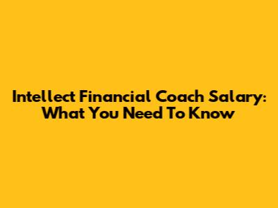 Intellect Financial Coach Salary: What You Need To Know