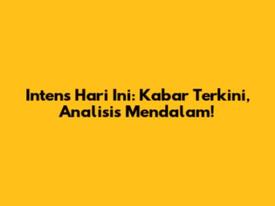 Intens Hari Ini: Kabar Terkini, Analisis Mendalam!