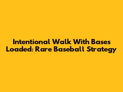 Intentional Walk With Bases Loaded: Rare Baseball Strategy