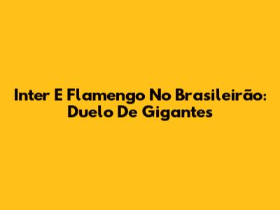 Inter E Flamengo No Brasileirão: Duelo De Gigantes
