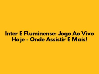 Inter E Fluminense: Jogo Ao Vivo Hoje - Onde Assistir E Mais!