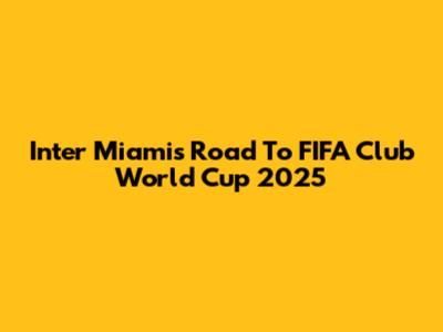 Inter Miami's Road To FIFA Club World Cup 2025