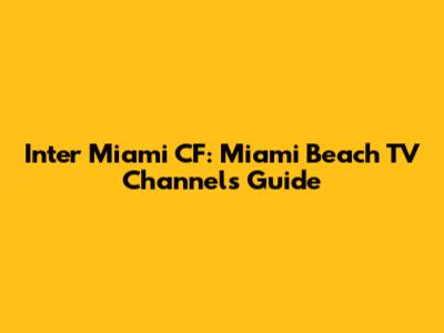 Inter Miami CF: Miami Beach TV Channels Guide