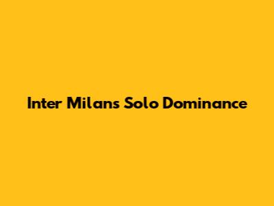 Inter Milan's Solo Dominance