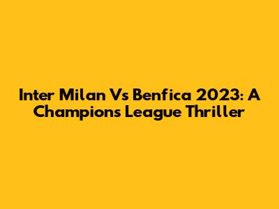 Inter Milan Vs Benfica 2023: A Champions League Thriller
