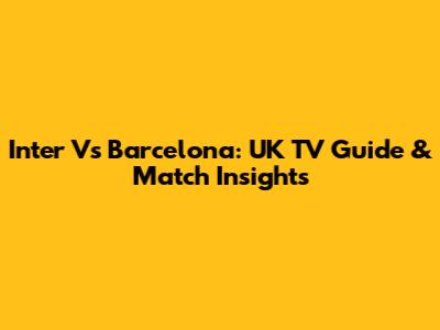 Inter Vs Barcelona: UK TV Guide & Match Insights
