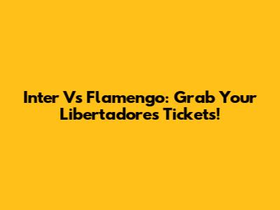 Inter Vs Flamengo: Grab Your Libertadores Tickets!