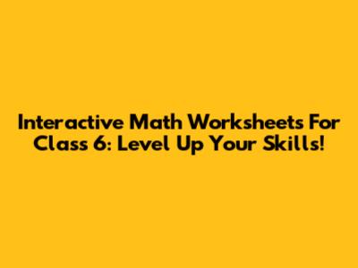Interactive Math Worksheets For Class 6: Level Up Your Skills!