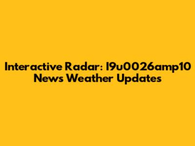 Interactive Radar: I9u0026amp10 News Weather Updates