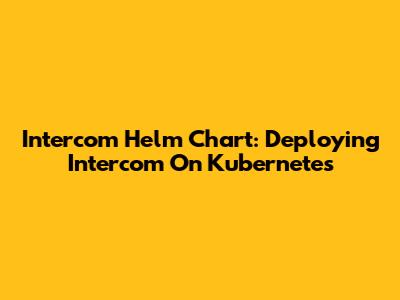 Intercom Helm Chart: Deploying Intercom On Kubernetes