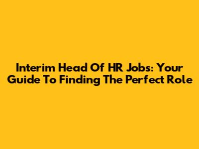 Interim Head Of HR Jobs: Your Guide To Finding The Perfect Role