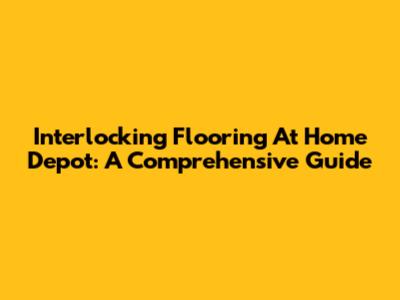 Interlocking Flooring At Home Depot: A Comprehensive Guide