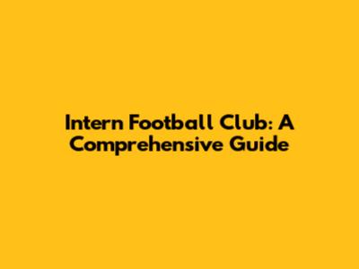 Intern Football Club: A Comprehensive Guide
