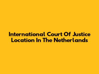International Court Of Justice Location In The Netherlands