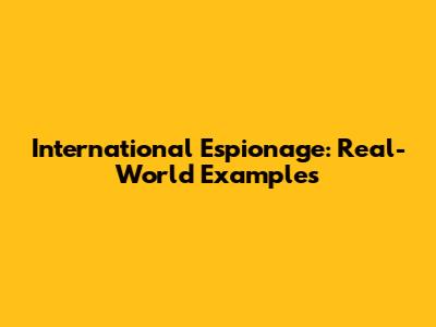 International Espionage: Real-World Examples
