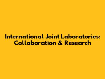 International Joint Laboratories: Collaboration & Research