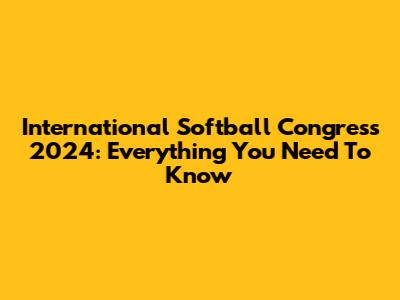 International Softball Congress 2024: Everything You Need To Know