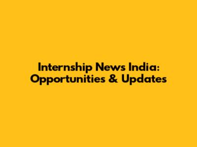 Internship News India: Opportunities & Updates