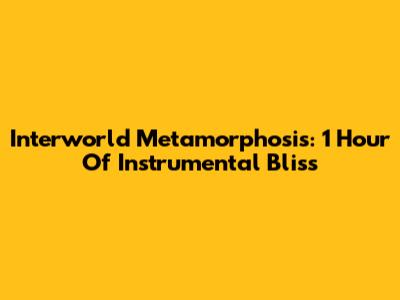 Interworld Metamorphosis: 1 Hour Of Instrumental Bliss