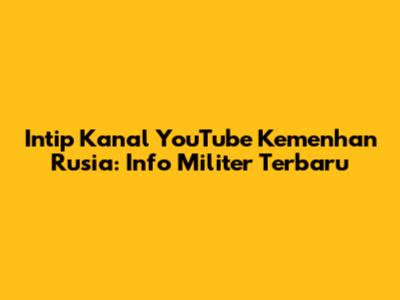 Intip Kanal YouTube Kemenhan Rusia: Info Militer Terbaru
