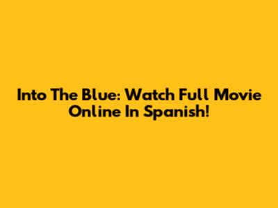 Into The Blue: Watch Full Movie Online In Spanish!
