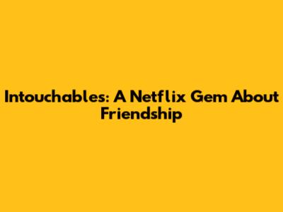 Intouchables: A Netflix Gem About Friendship
