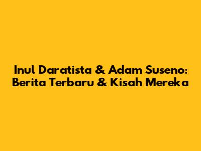 Inul Daratista & Adam Suseno: Berita Terbaru & Kisah Mereka