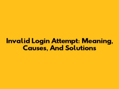 Invalid Login Attempt: Meaning, Causes, And Solutions
