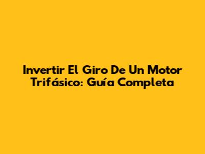 Invertir El Giro De Un Motor Trifásico: Guía Completa