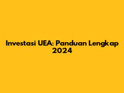 Investasi UEA: Panduan Lengkap 2024