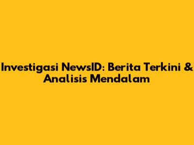 Investigasi NewsID: Berita Terkini & Analisis Mendalam
