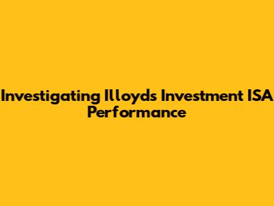 Investigating Illoyds Investment ISA Performance