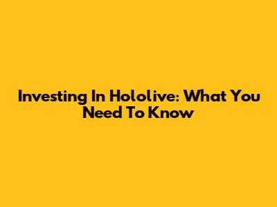 Investing In Hololive: What You Need To Know