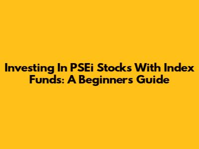 Investing In PSEi Stocks With Index Funds: A Beginner's Guide