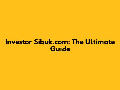 Investor Sibuk.com: The Ultimate Guide