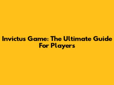 Invictus Game: The Ultimate Guide For Players