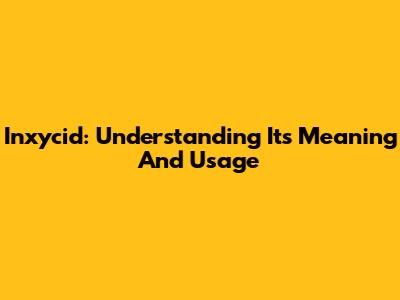 Inxycid: Understanding Its Meaning And Usage