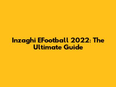 Inzaghi EFootball 2022: The Ultimate Guide