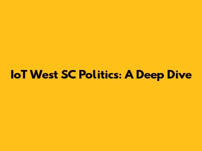 IoT West SC Politics: A Deep Dive