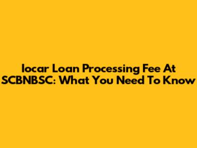 Iocar Loan Processing Fee At SCBNBSC: What You Need To Know