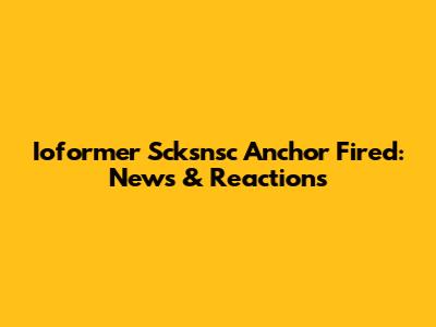 Ioformer Scksnsc Anchor Fired: News & Reactions