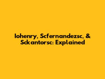 Iohenry, Scfernandezsc, & Sckantorsc: Explained