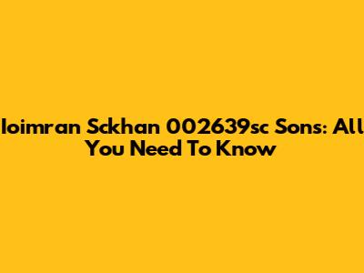 Ioimran Sckhan 002639sc Sons: All You Need To Know
