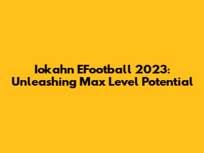 Iokahn EFootball 2023: Unleashing Max Level Potential
