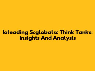 Ioleading Scglobalsc Think Tanks: Insights And Analysis