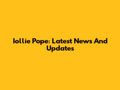 Iollie Pope: Latest News And Updates