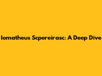 Iomatheus Scpereirasc: A Deep Dive