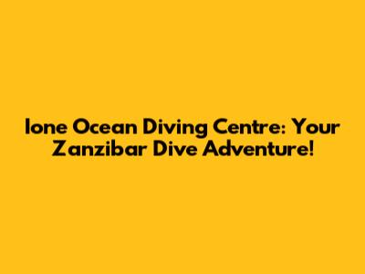 Ione Ocean Diving Centre: Your Zanzibar Dive Adventure!