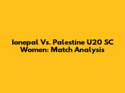 Ionepal Vs. Palestine U20 SC Women: Match Analysis